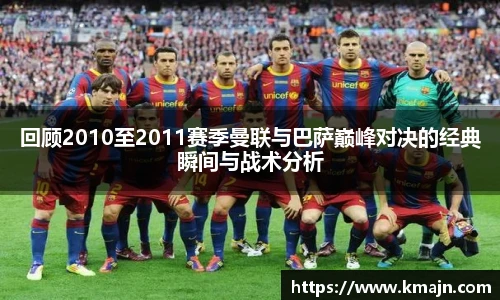 回顾2010至2011赛季曼联与巴萨巅峰对决的经典瞬间与战术分析