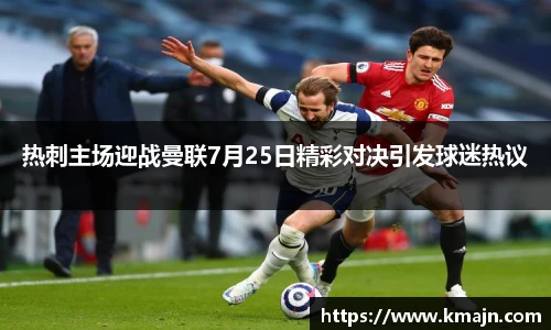 热刺主场迎战曼联7月25日精彩对决引发球迷热议