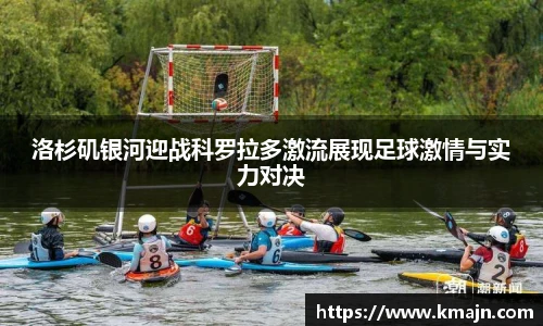 洛杉矶银河迎战科罗拉多激流展现足球激情与实力对决