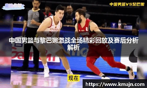 中国男篮与黎巴嫩激战全场精彩回放及赛后分析解析