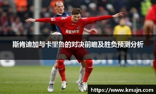 斯肯迪加与卡里鲁的对决前瞻及胜负预测分析
