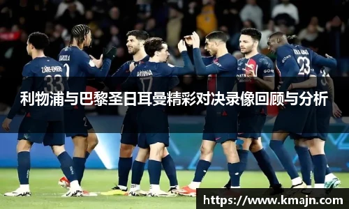 利物浦与巴黎圣日耳曼精彩对决录像回顾与分析